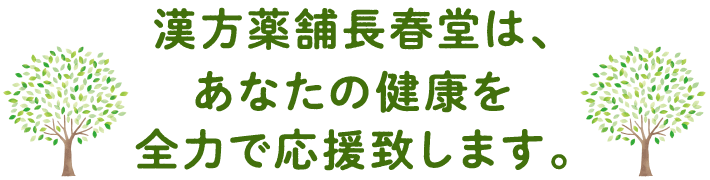 漢方薬舗長春堂は、あなたの健康を全力で応援致します。